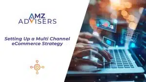 Setting-Up-a-Multi-Channel-eCommerce-Strategy-AMZ-Advisers